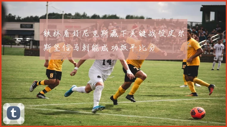铁林看好尼克斯赢下关键战役皮尔斯坚信马刺能成功扳平比分