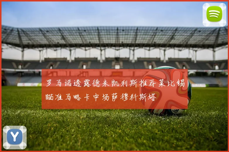 罗马诺透露德米凯利斯推荐莱比锡瞄准马略卡中场萨穆科斯塔